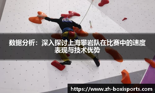 数据分析：深入探讨上海攀岩队在比赛中的速度表现与技术优势