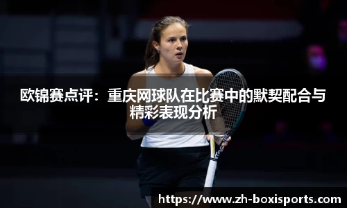 欧锦赛点评：重庆网球队在比赛中的默契配合与精彩表现分析